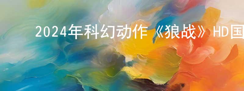 陈静娜的动漫综艺大全,2024年科幻动作《狼战》HD国语中字迅雷下载_电影天堂